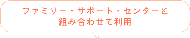 ファミリー・サポート・センターと組み合わせて利用